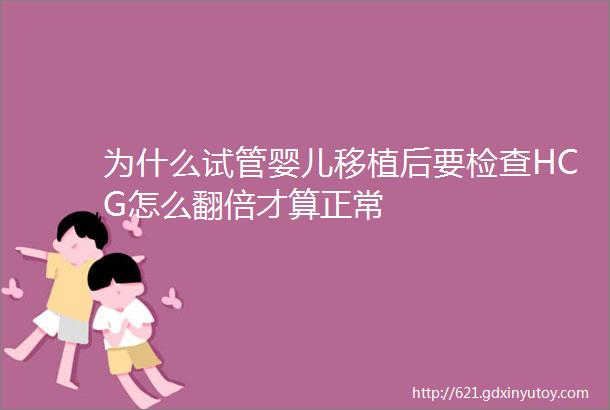 为什么试管婴儿移植后要检查HCG怎么翻倍才算正常