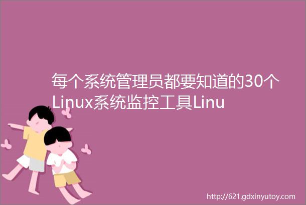 每个系统管理员都要知道的30个Linux系统监控工具Linux中国