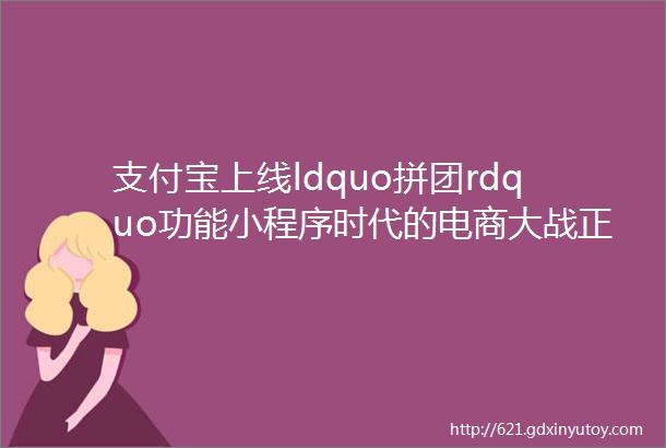 支付宝上线ldquo拼团rdquo功能小程序时代的电商大战正式打响