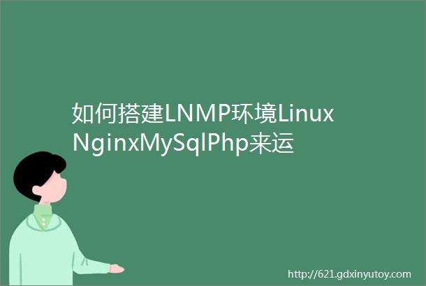 如何搭建LNMP环境LinuxNginxMySqlPhp来运行Wordpress