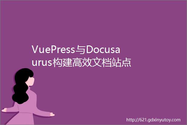VuePress与Docusaurus构建高效文档站点