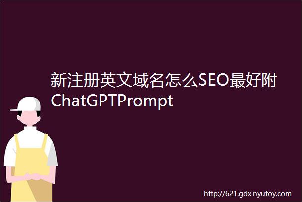 新注册英文域名怎么SEO最好附ChatGPTPrompt