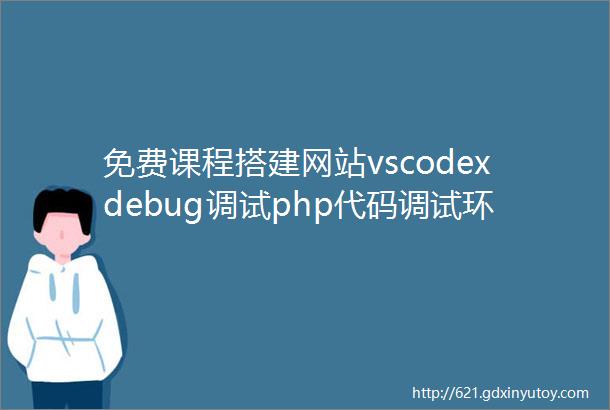 免费课程搭建网站vscodexdebug调试php代码调试环境搭建